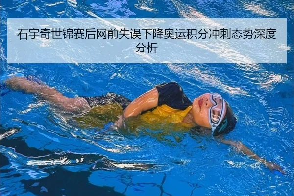 石宇奇世锦赛后网前失误下降奥运积分冲刺态势深度分析